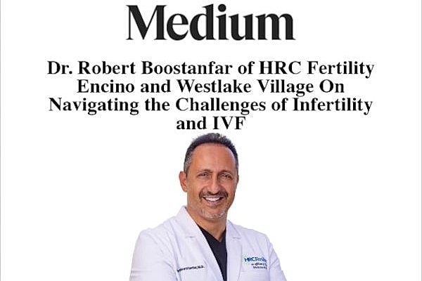 Dr. Robert Boostanfar of HRC Fertility Encino and Westlake Village was recently interviewed by Medium Magazine discussing “Navigating the Challenges of Infertility and IVF”